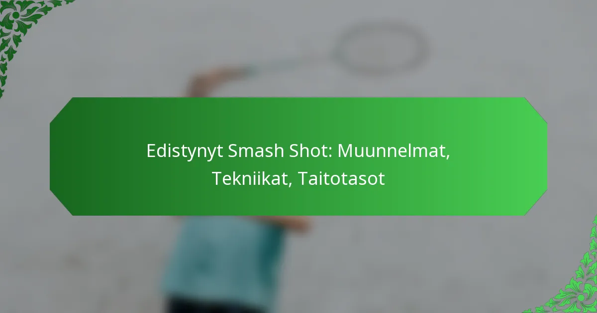 Edistynyt Smash Shot: Muunnelmat, Tekniikat, Taitotasot