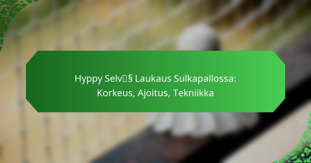 Hyppy Selvä Laukaus Sulkapallossa: Korkeus, Ajoitus, Tekniikka