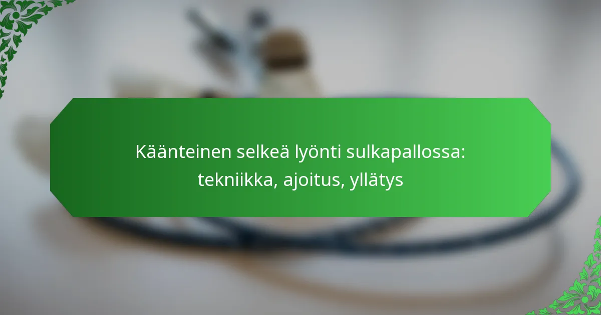 Käänteinen selkeä lyönti sulkapallossa: tekniikka, ajoitus, yllätys