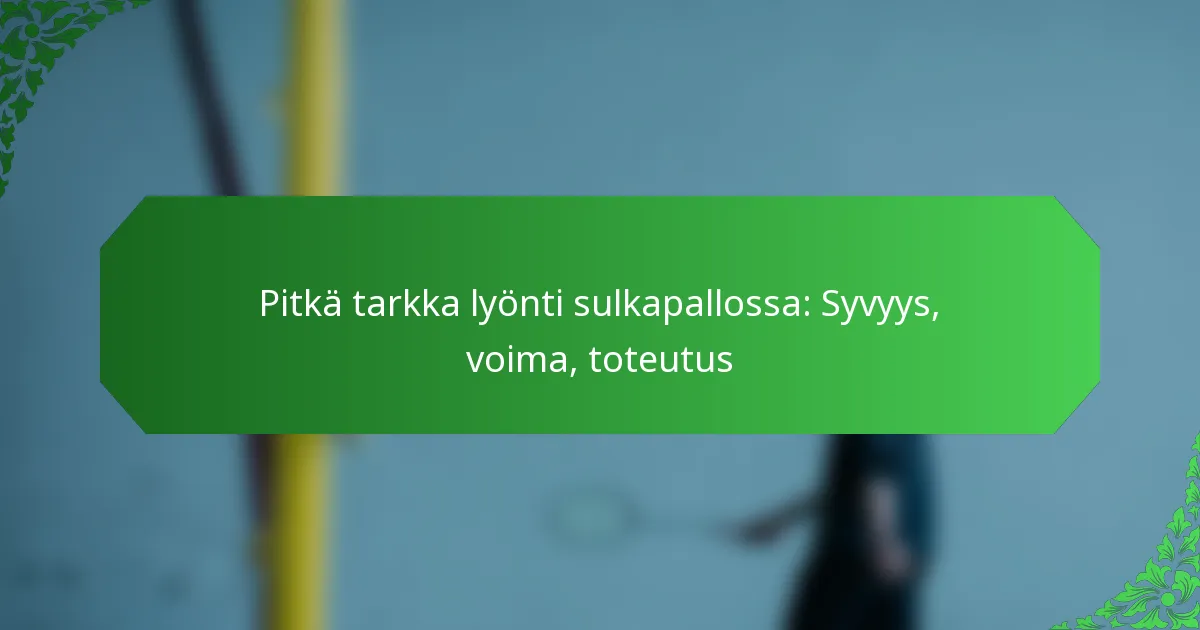 Pitkä tarkka lyönti sulkapallossa: Syvyys, voima, toteutus