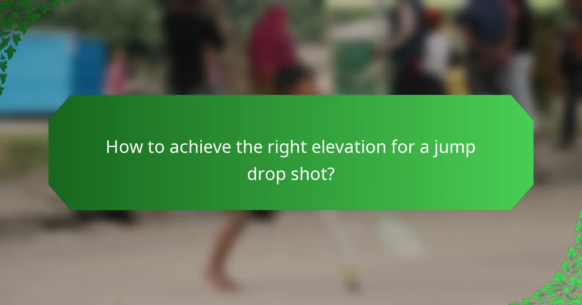 How to achieve the right elevation for a jump drop shot?