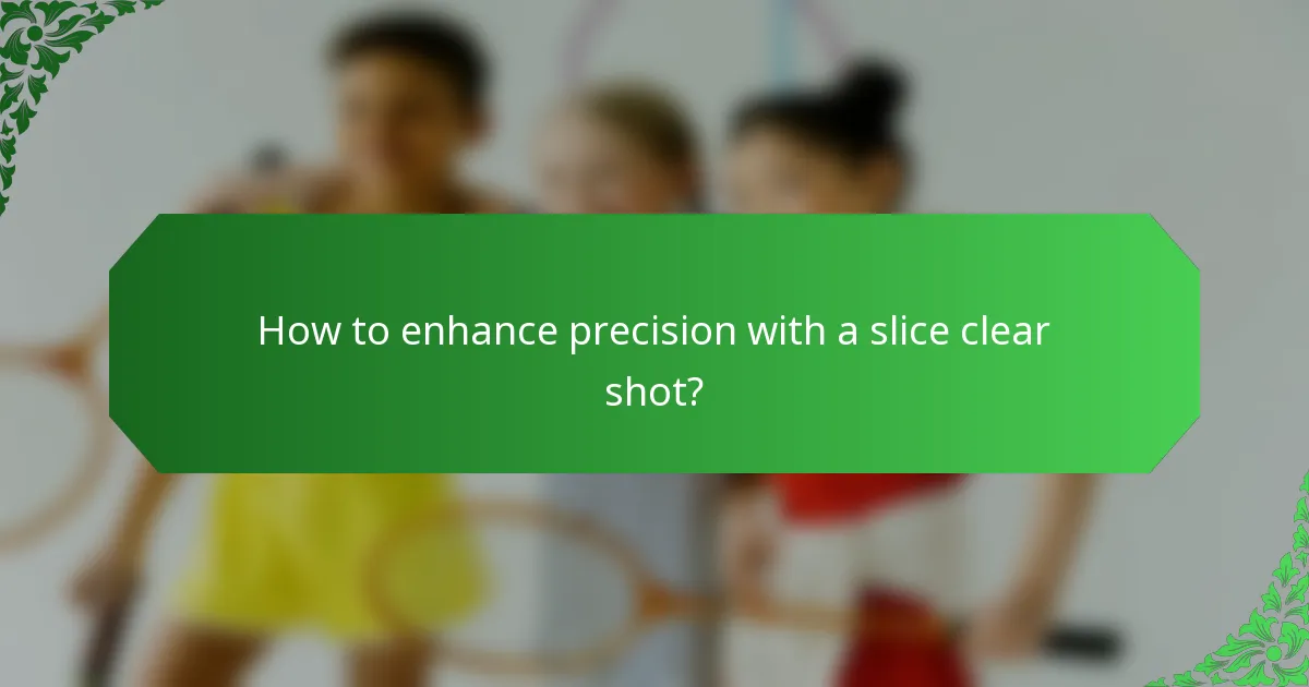 How to enhance precision with a slice clear shot?
