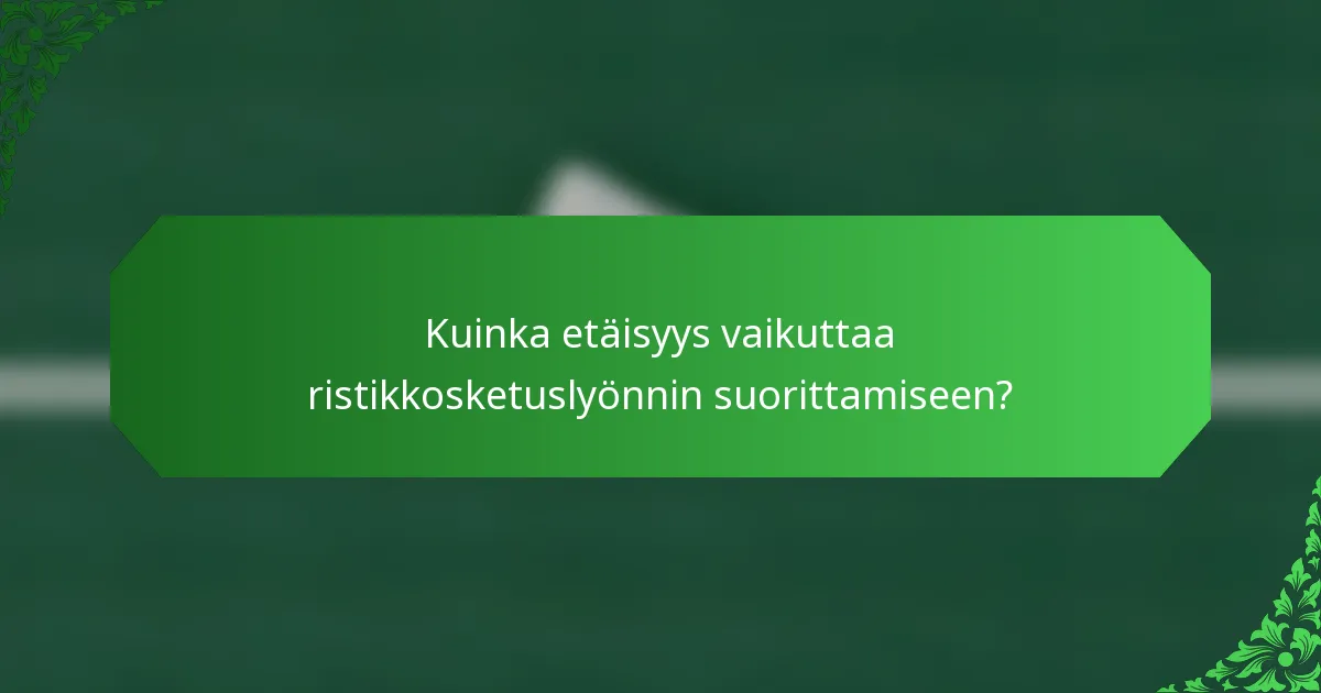 Kuinka etäisyys vaikuttaa ristikkosketuslyönnin suorittamiseen?