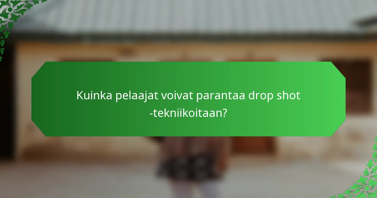 Kuinka pelaajat voivat parantaa drop shot -tekniikoitaan?