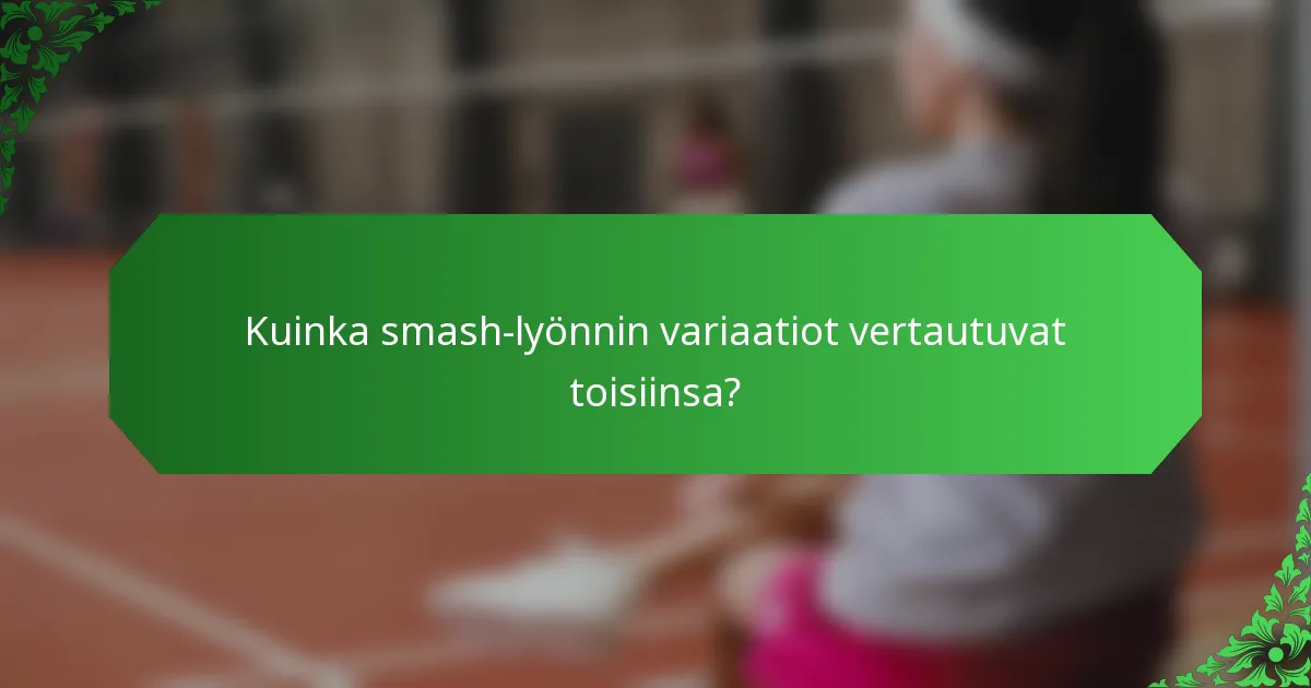 Kuinka smash-lyönnin variaatiot vertautuvat toisiinsa?
