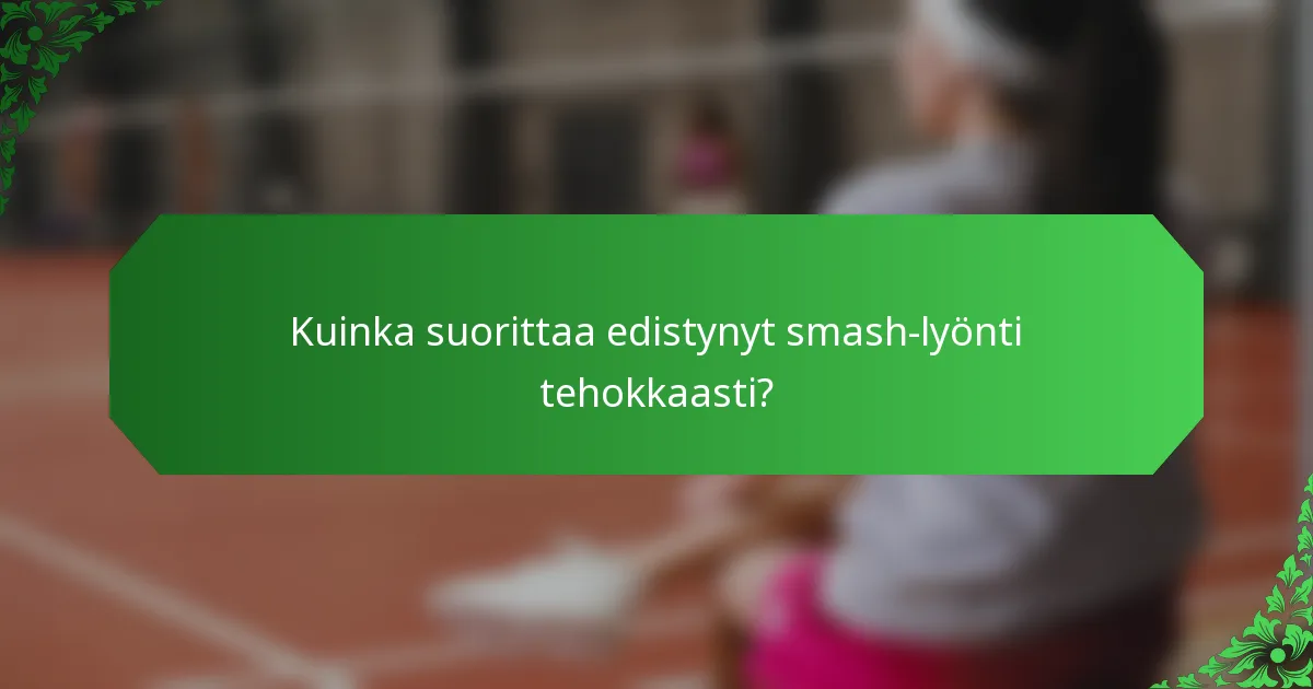 Kuinka suorittaa edistynyt smash-lyönti tehokkaasti?