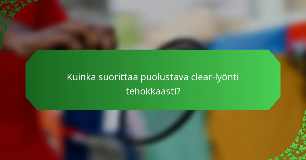 Kuinka suorittaa puolustava clear-lyönti tehokkaasti?
