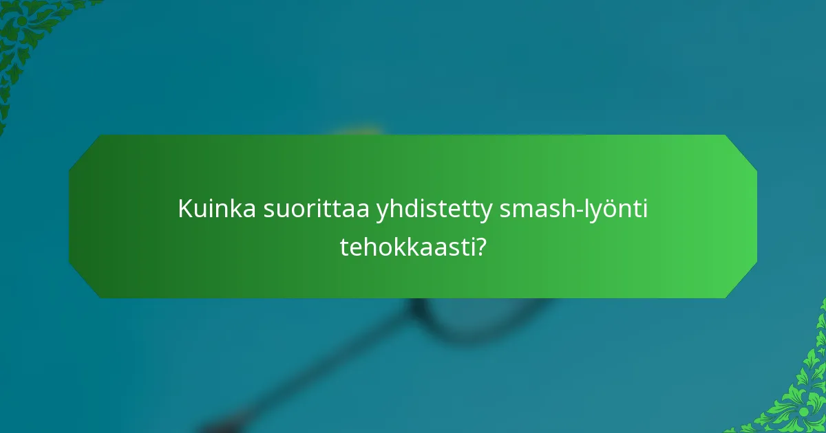 Kuinka suorittaa yhdistetty smash-lyönti tehokkaasti?