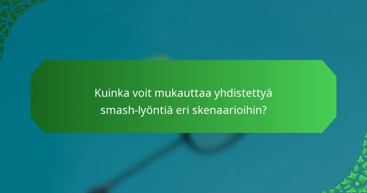 Kuinka voit mukauttaa yhdistettyä smash-lyöntiä eri skenaarioihin?