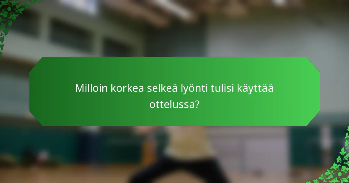 Milloin korkea selkeä lyönti tulisi käyttää ottelussa?