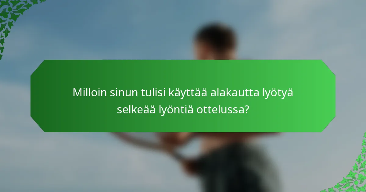 Milloin sinun tulisi käyttää alakautta lyötyä selkeää lyöntiä ottelussa?
