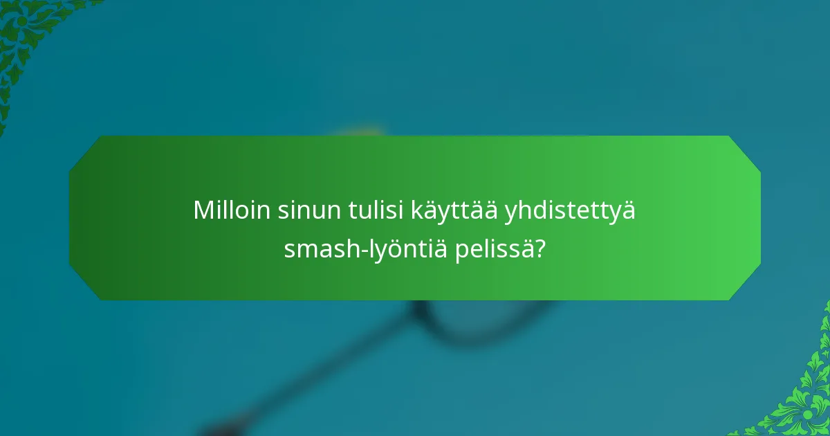 Milloin sinun tulisi käyttää yhdistettyä smash-lyöntiä pelissä?
