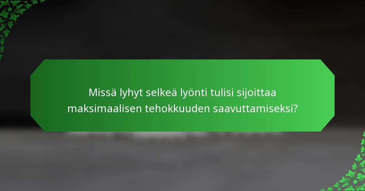 Missä lyhyt selkeä lyönti tulisi sijoittaa maksimaalisen tehokkuuden saavuttamiseksi?