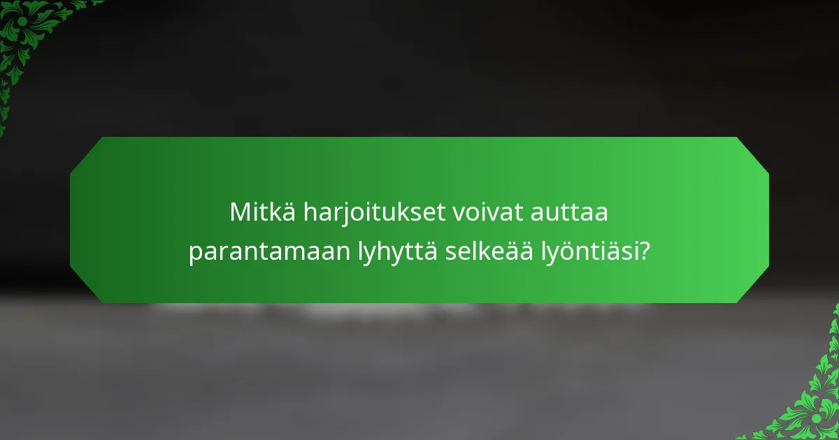Mitkä harjoitukset voivat auttaa parantamaan lyhyttä selkeää lyöntiäsi?