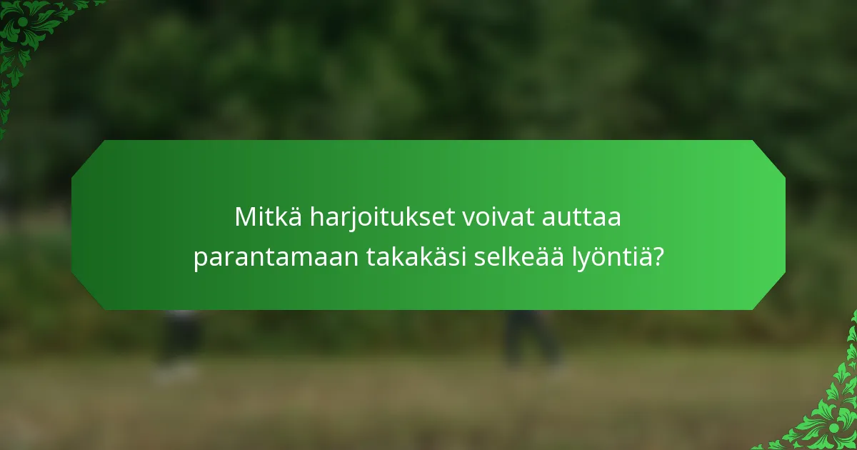 Mitkä harjoitukset voivat auttaa parantamaan takakäsi selkeää lyöntiä?
