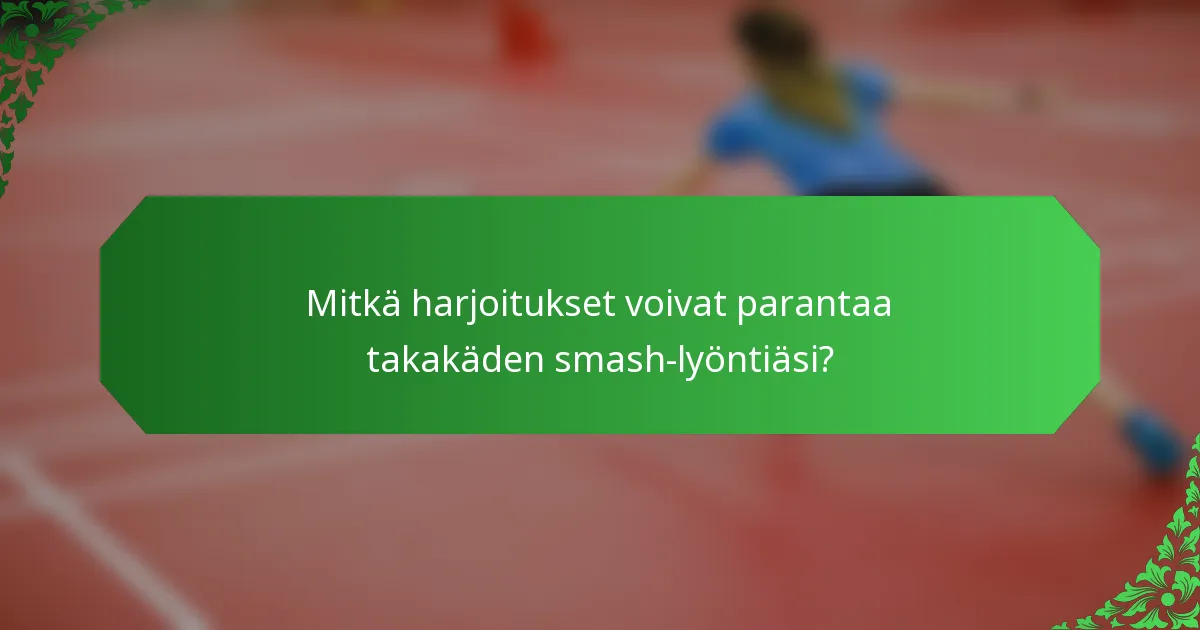 Mitkä harjoitukset voivat parantaa takakäden smash-lyöntiäsi?
