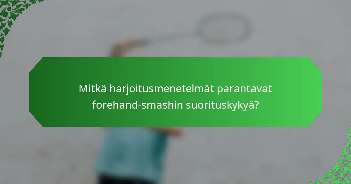 Mitkä harjoitusmenetelmät parantavat forehand-smashin suorituskykyä?