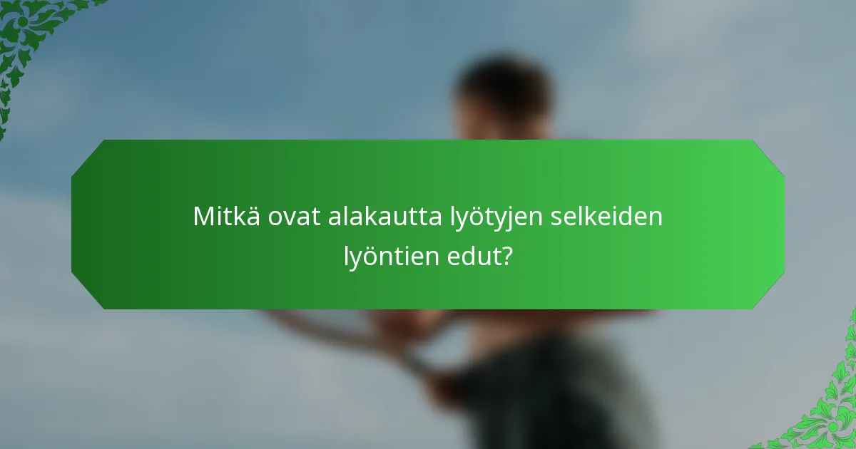 Mitkä ovat alakautta lyötyjen selkeiden lyöntien edut?