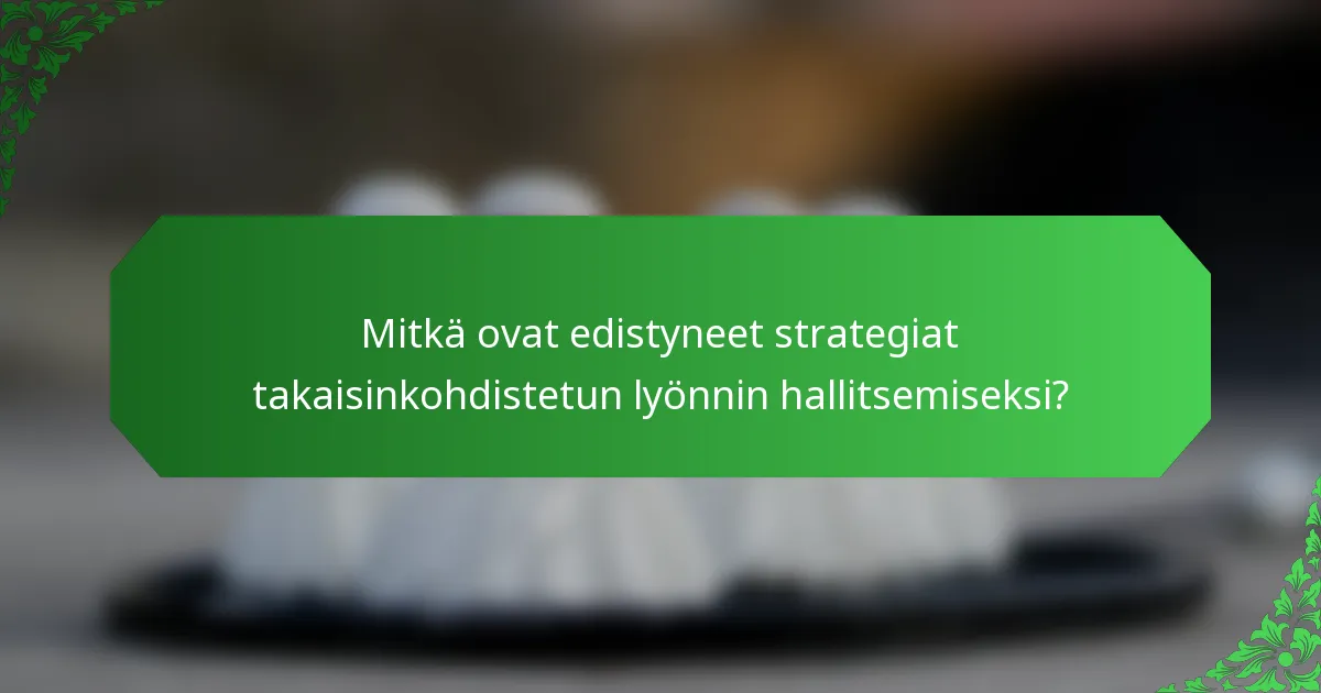 Mitkä ovat edistyneet strategiat takaisinkohdistetun lyönnin hallitsemiseksi?
