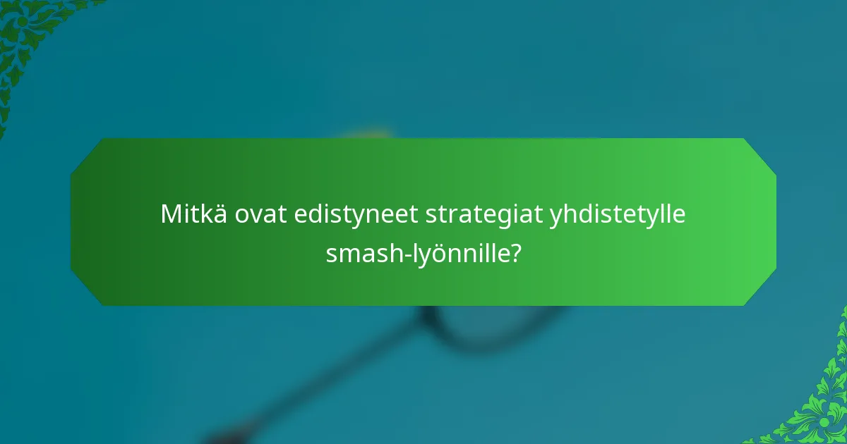 Mitkä ovat edistyneet strategiat yhdistetylle smash-lyönnille?