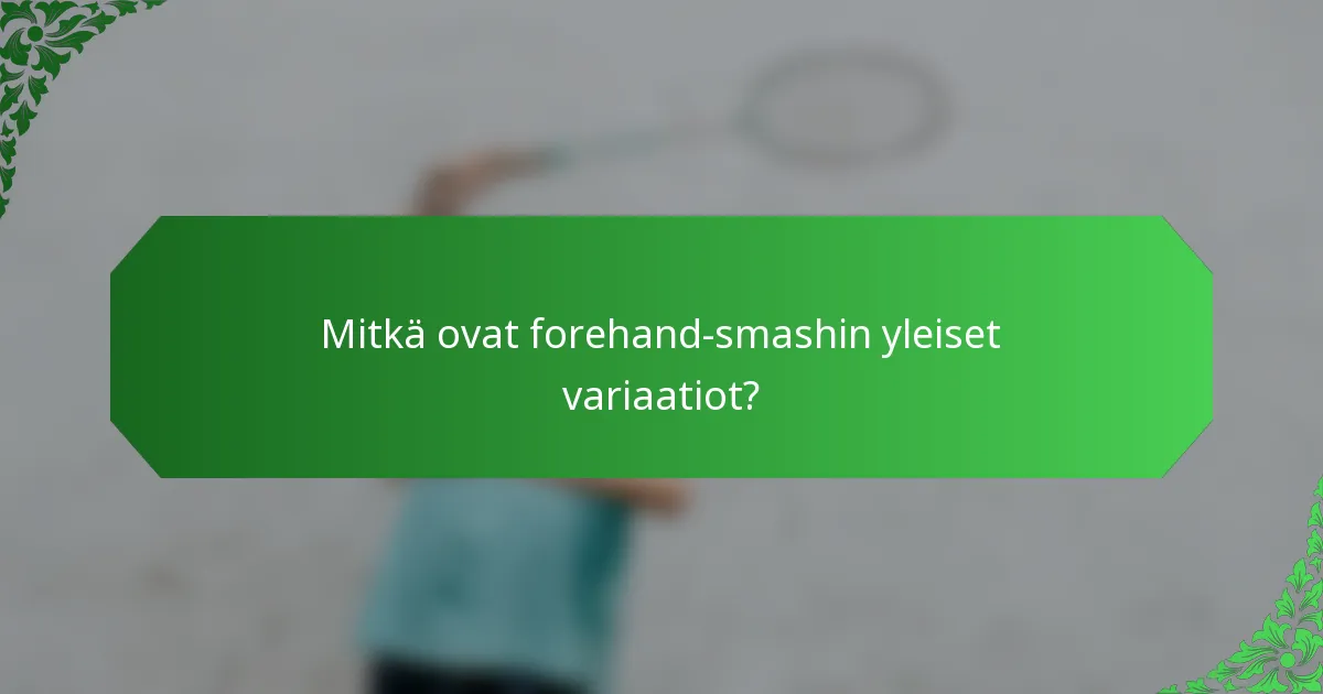 Mitkä ovat forehand-smashin yleiset variaatiot?