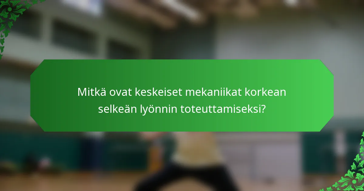 Mitkä ovat keskeiset mekaniikat korkean selkeän lyönnin toteuttamiseksi?