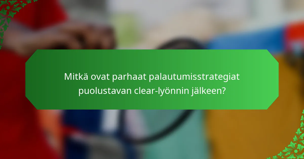 Mitkä ovat parhaat palautumisstrategiat puolustavan clear-lyönnin jälkeen?