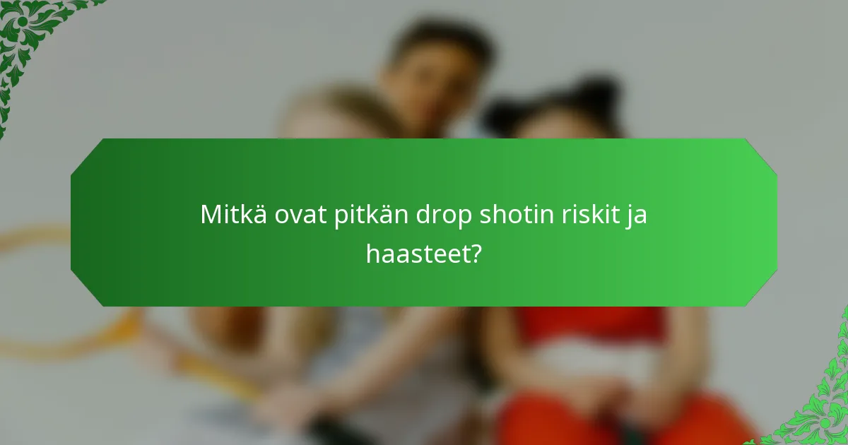 Mitkä ovat pitkän drop shotin riskit ja haasteet?