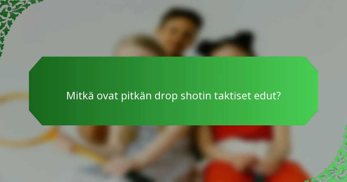 Mitkä ovat pitkän drop shotin taktiset edut?