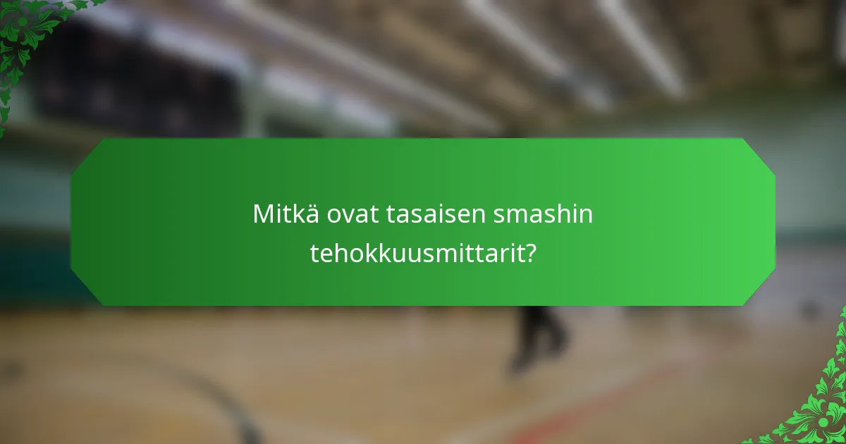 Mitkä ovat tasaisen smashin tehokkuusmittarit?