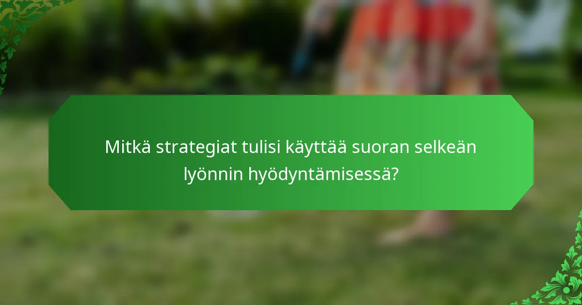 Mitkä strategiat tulisi käyttää suoran selkeän lyönnin hyödyntämisessä?