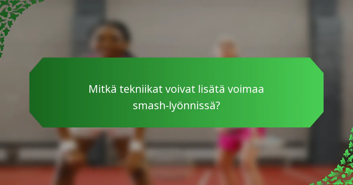 Mitkä tekniikat voivat lisätä voimaa smash-lyönnissä?