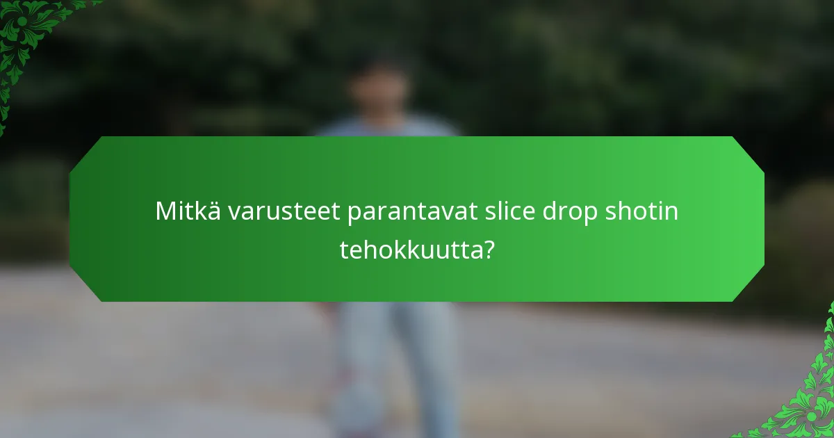 Mitkä varusteet parantavat slice drop shotin tehokkuutta?