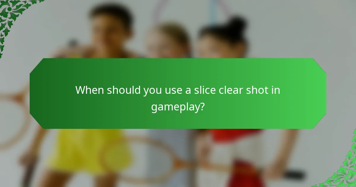 When should you use a slice clear shot in gameplay?
